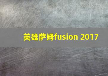 英雄萨姆fusion 2017